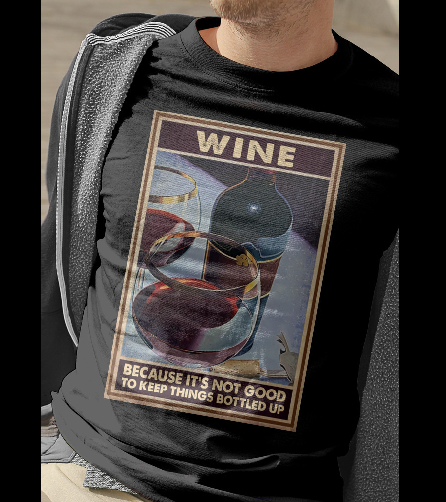 Wine Because It's Not Good To Keep Things Bottled Up T-Shirt