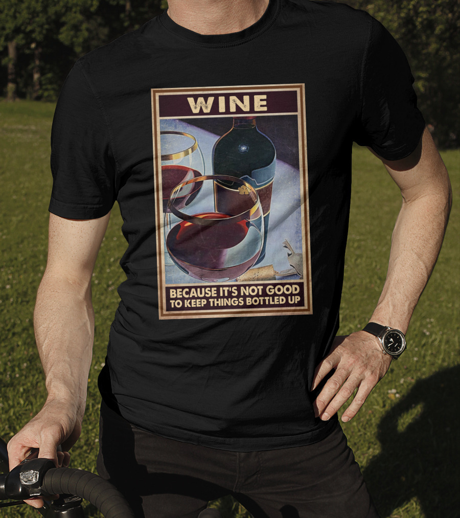 Wine Because It's Not Good To Keep Things Bottled Up T-Shirt