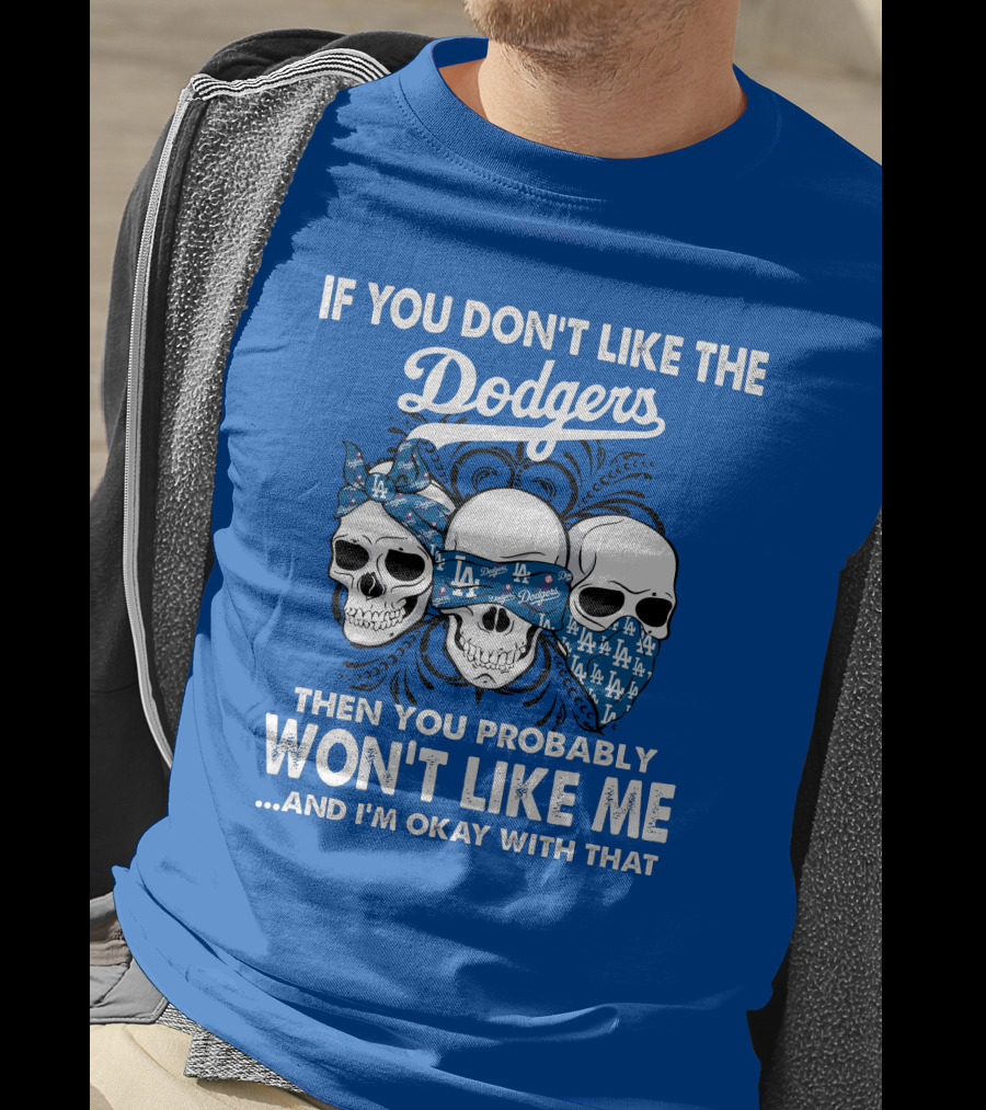 If You Don't Like The Dodgers Then You Probably Won't Like Me And I'm Okay With That T-Shirt