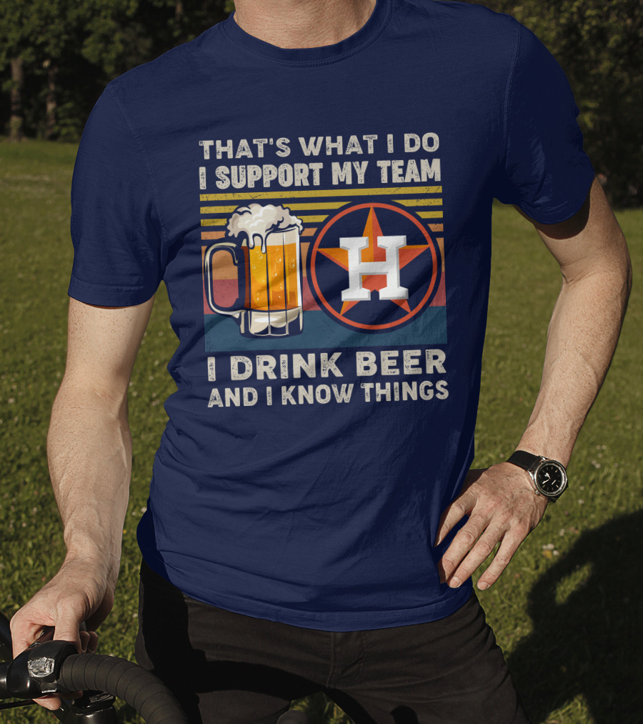 That's What I Do I Support My Team I Drink Beer And I Know Things Houston Baseball T-Shirt
