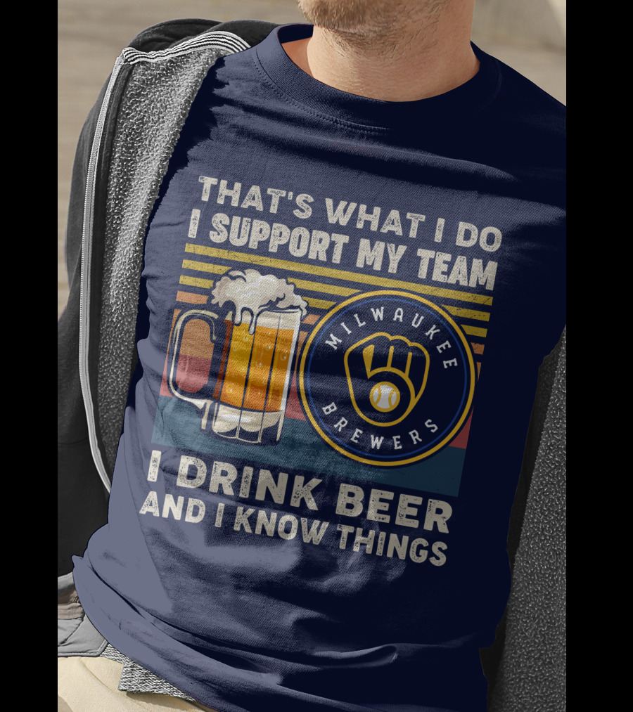 Milwaukee Brewers Support My Team I Drink Beer And I Know Things T-Shirt