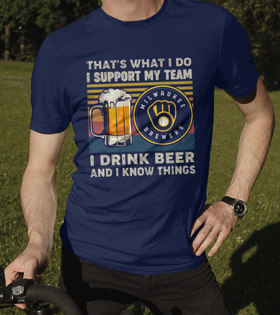 Milwaukee Brewers Support My Team I Drink Beer And I Know Things T-Shirt
