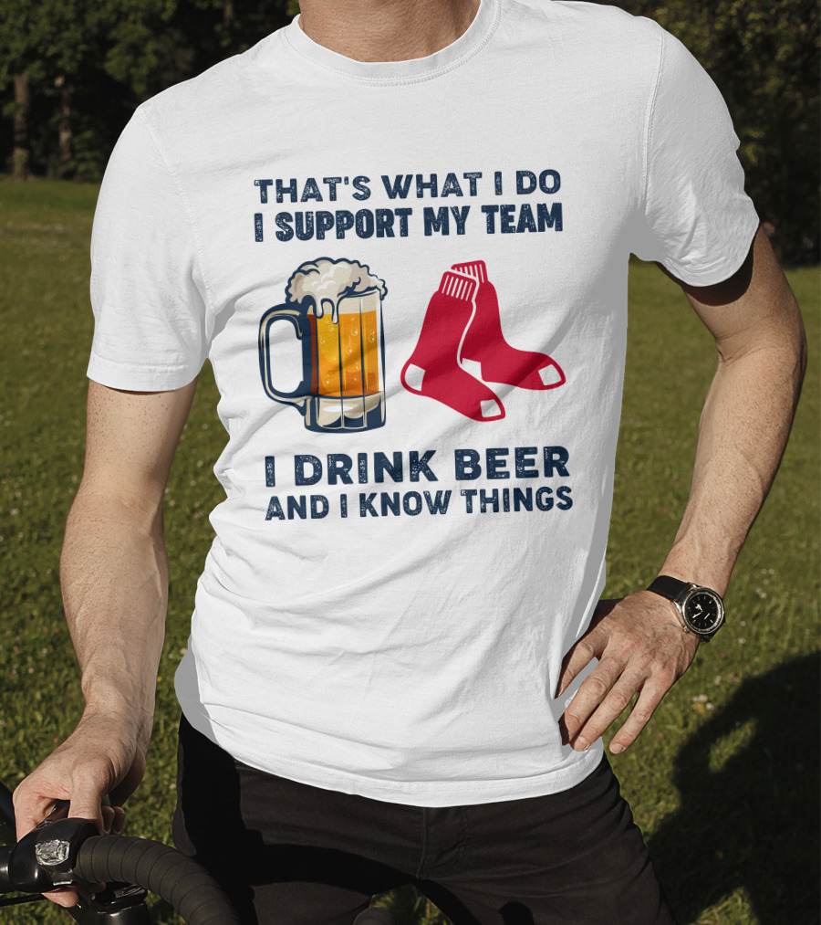 That's What I Do I Support My Team I Drink Beer And I Know Things Red Socks T-Shirt
