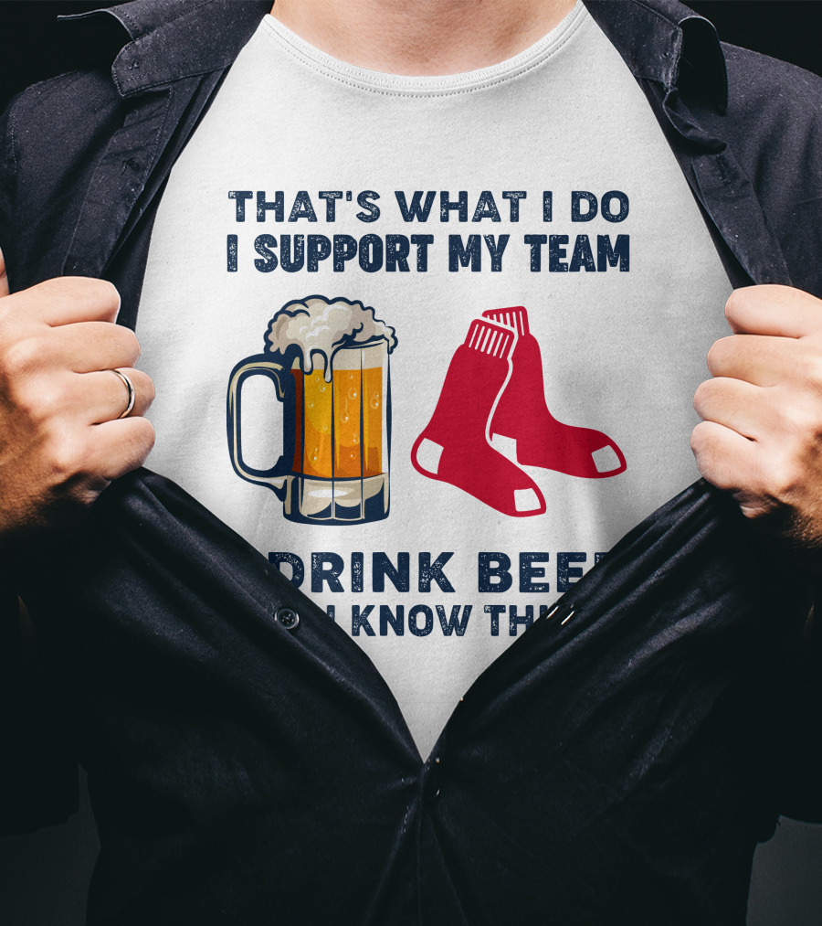 That's What I Do I Support My Team I Drink Beer And I Know Things Red Socks T-Shirt
