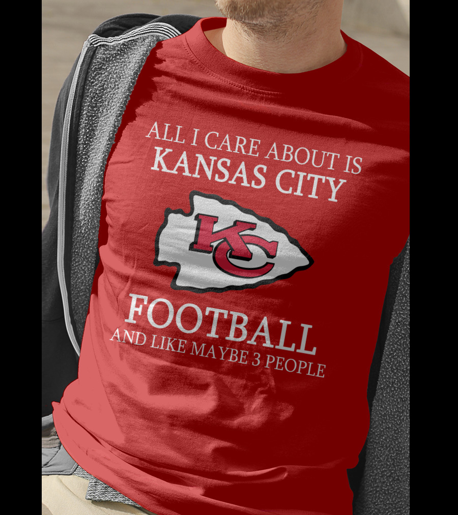 All I Care About Is Kansas City Football And Like Maybe 3 People Kc T-Shirt