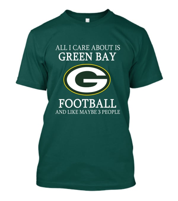 All I Care About Is Green Bay Football And Like Maybe 3 People T-Shirt