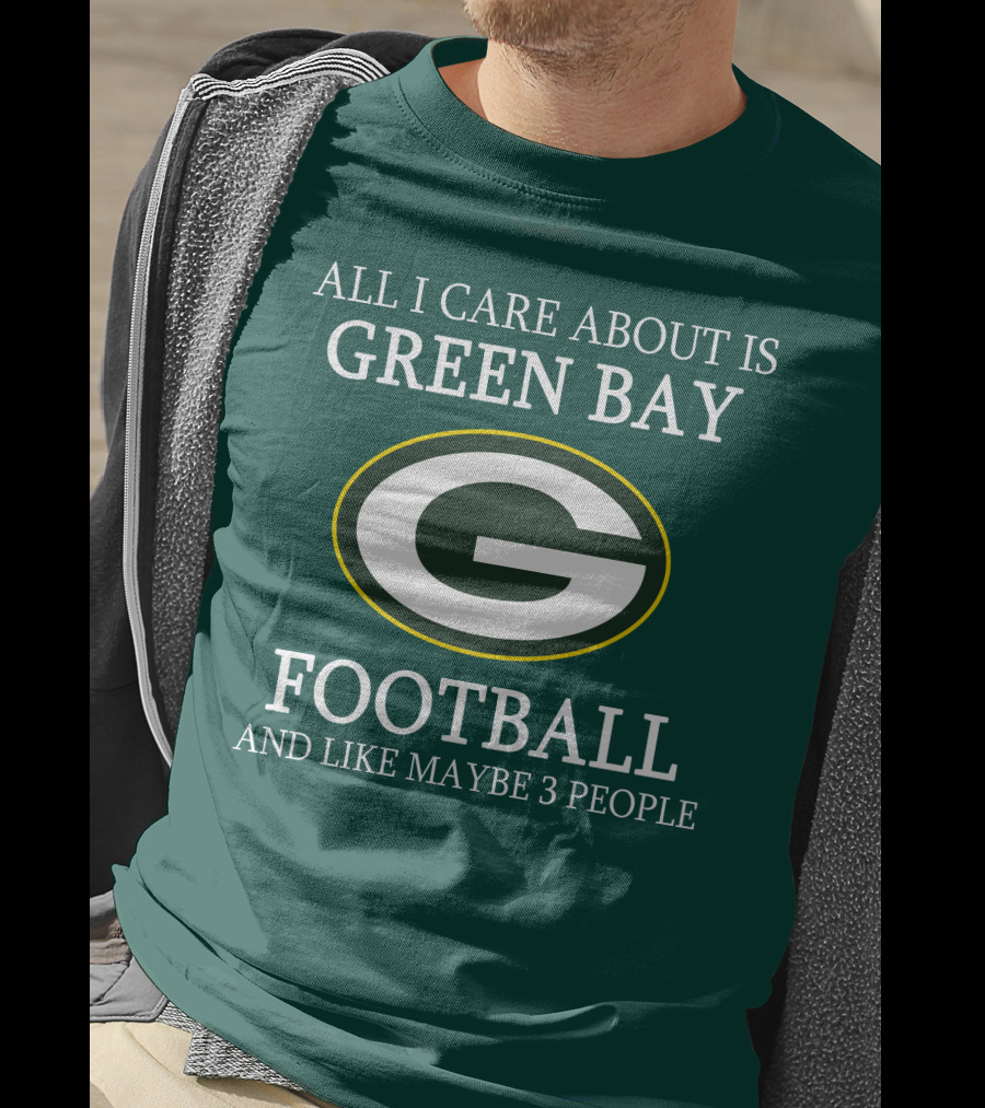 All I Care About Is Green Bay Football And Like Maybe 3 People T-Shirt