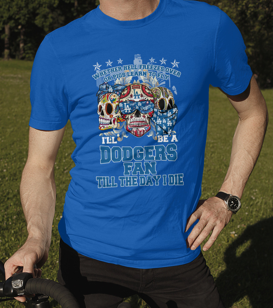Whether Hell Freezes Over Or Pigs Learn To Fly I'll Be A Dodgers Fan Till The Day I Die T-Shirt