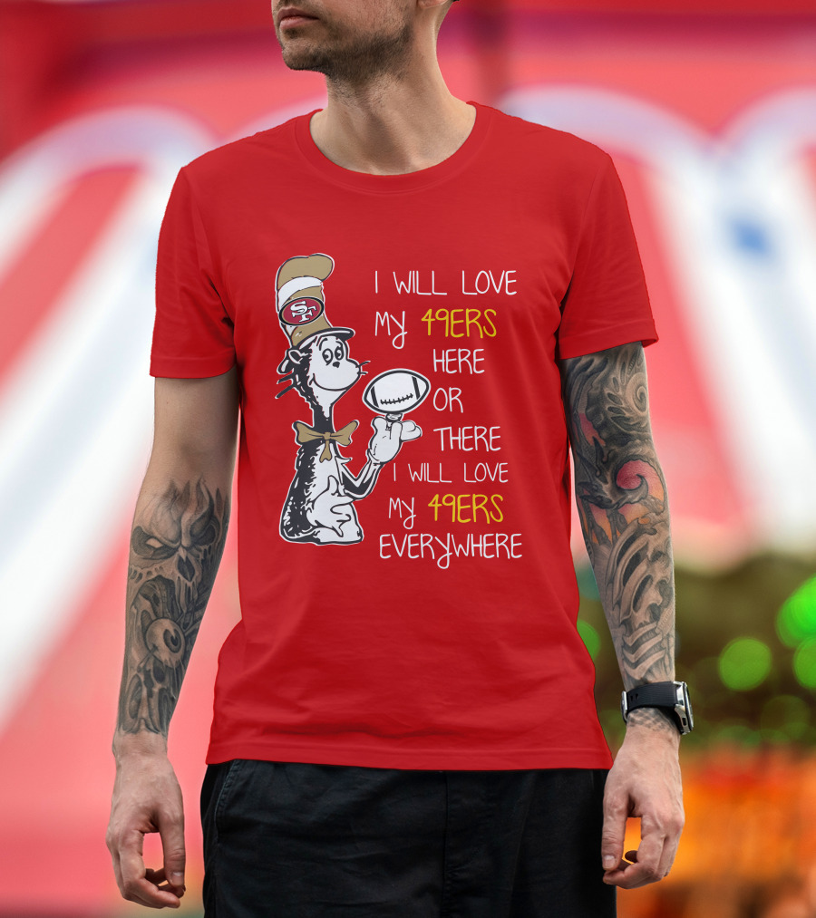 I Will Love My 49ers Here Or There Everywhere T-Shirt