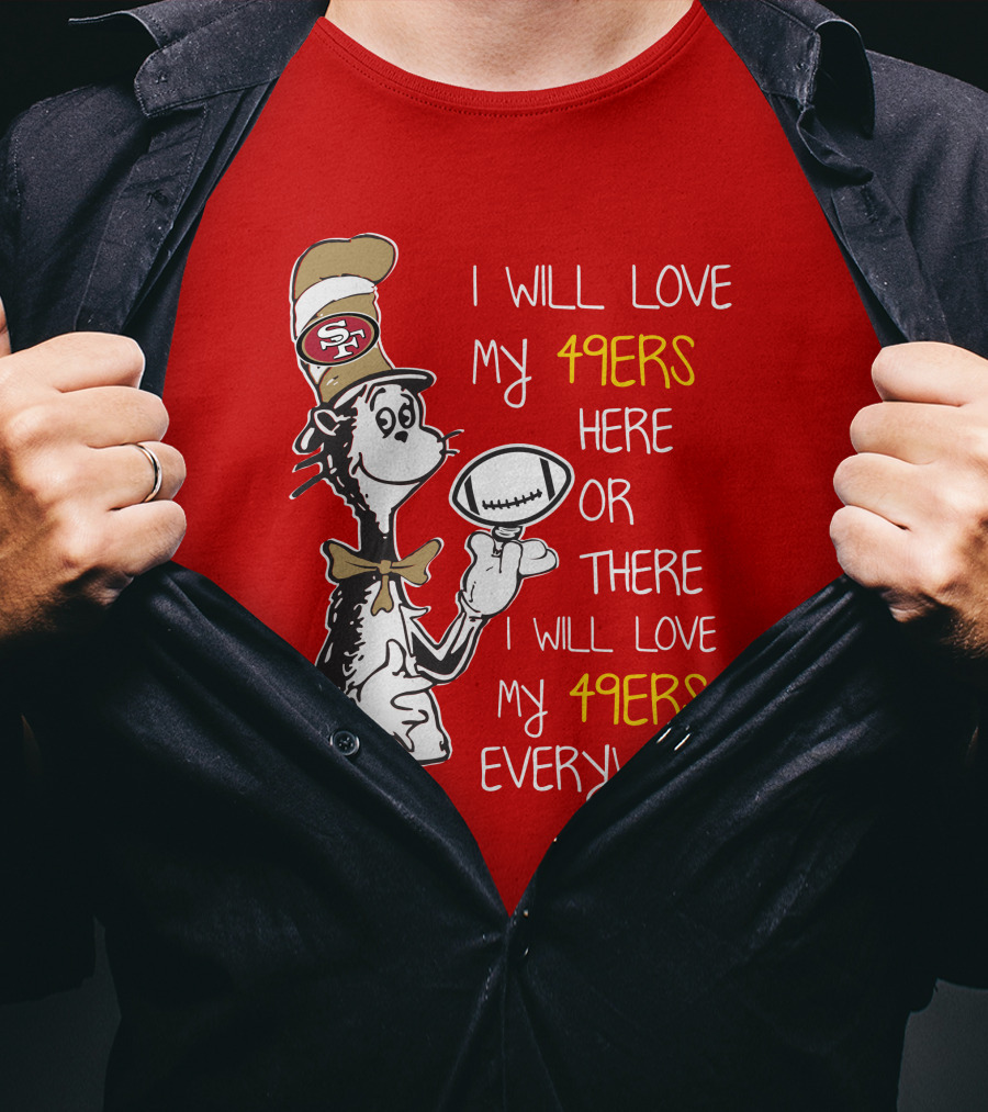 I Will Love My 49ers Here Or There Everywhere T-Shirt