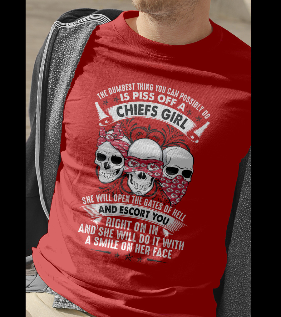 The Dumbest Thing You Can Possibly Do Is Piss Off A Chiefs Girl She Will Open The Gates Of Hell And Escort You Right On In And She Will Do It With A Smile On Her Face T-Shirt