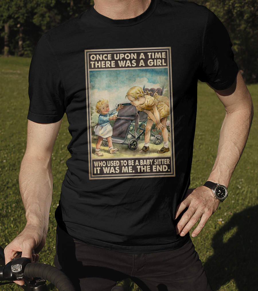 Once Upon A Time There Was A Girl Who Used To Be A Baby Sitter It Was Me The End T-Shirt