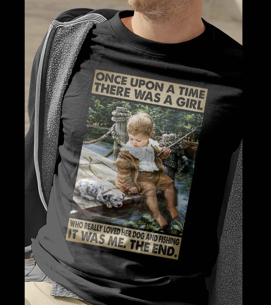 Once Upon A Time There Was A Girl Who Really Loved Her Dog And Fishing It Was Me The End T-Shirt