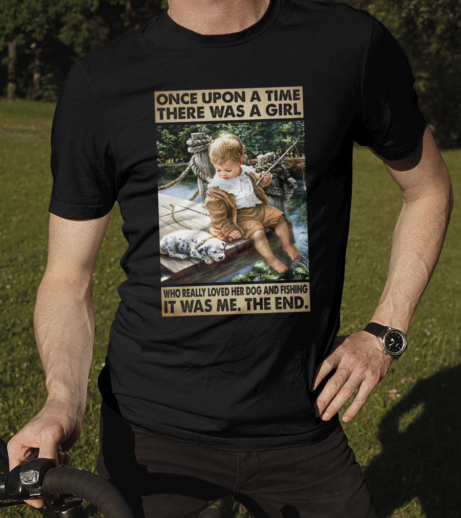 Once Upon A Time There Was A Girl Who Really Loved Her Dog And Fishing It Was Me The End T-Shirt