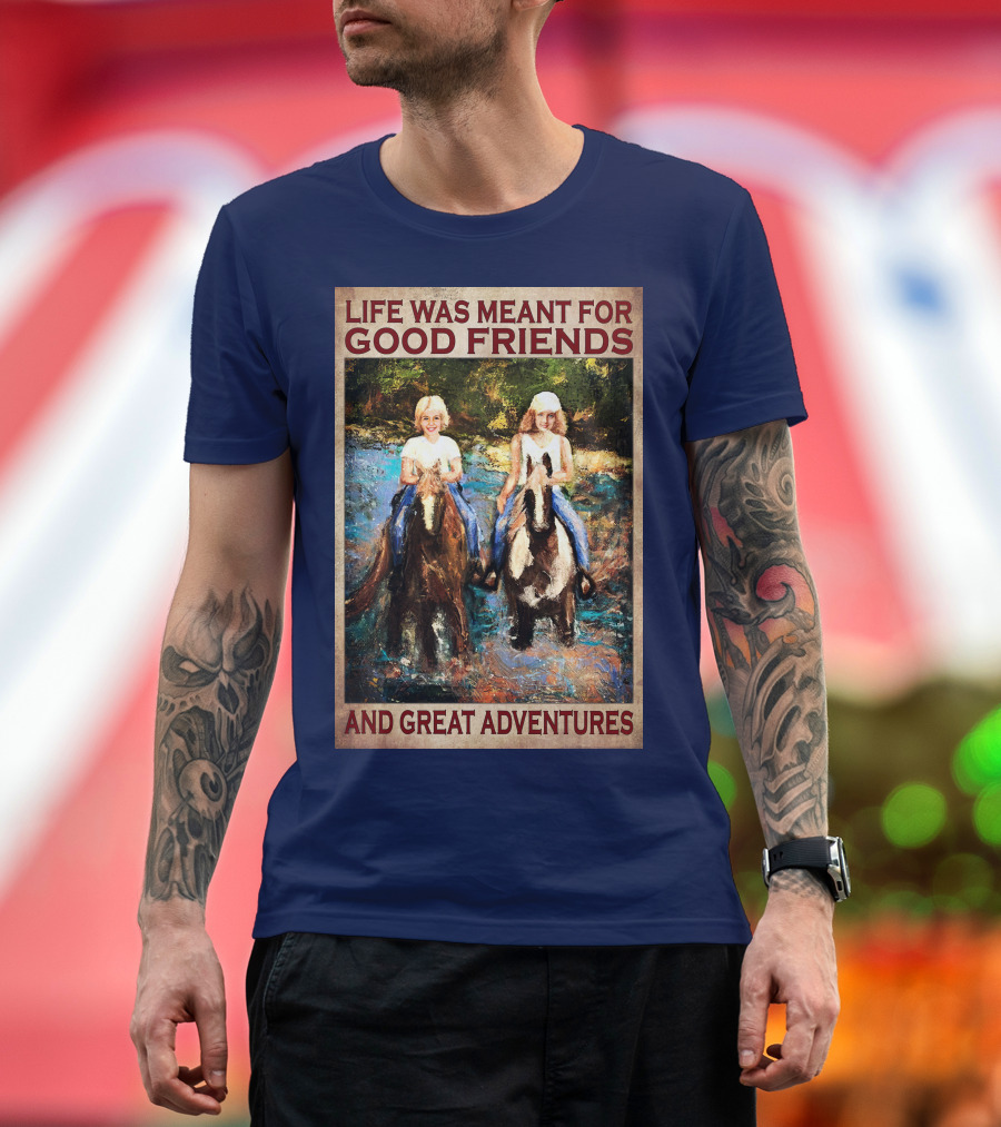 Life Was Meant For Good Friends And Great Adventures T-Shirt