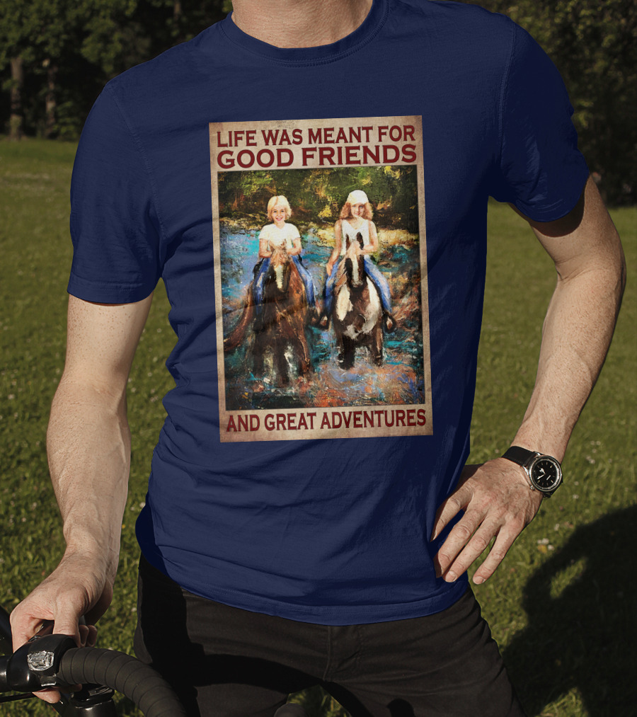 Life Was Meant For Good Friends And Great Adventures T-Shirt