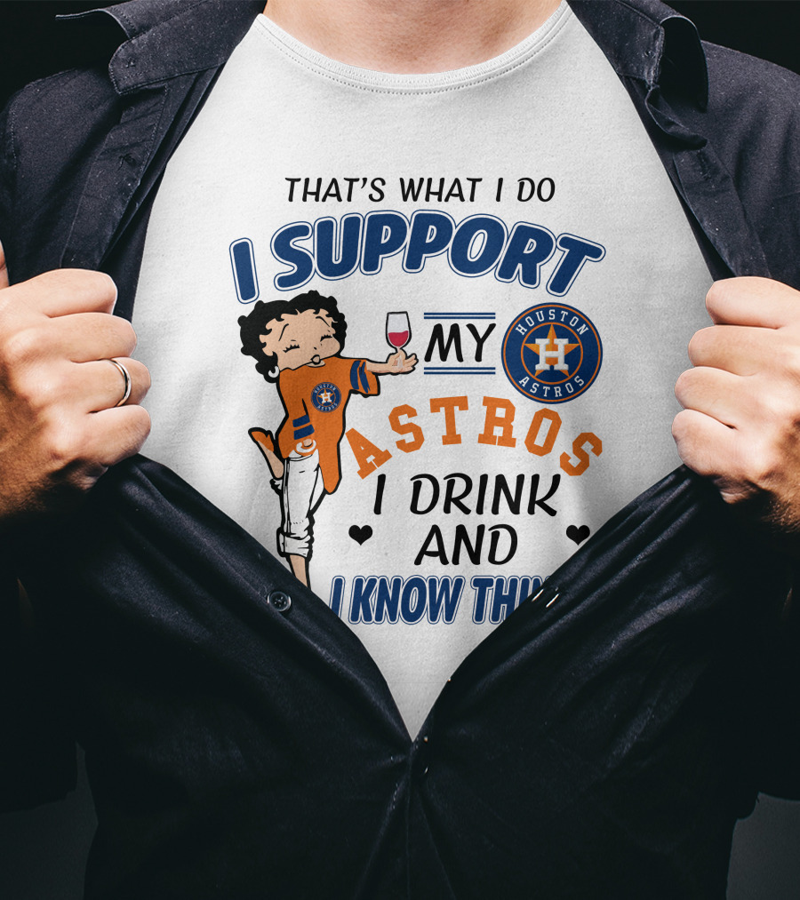 That's What I Do I Support My Houston Astros I Drink And I Know Things T-Shirt