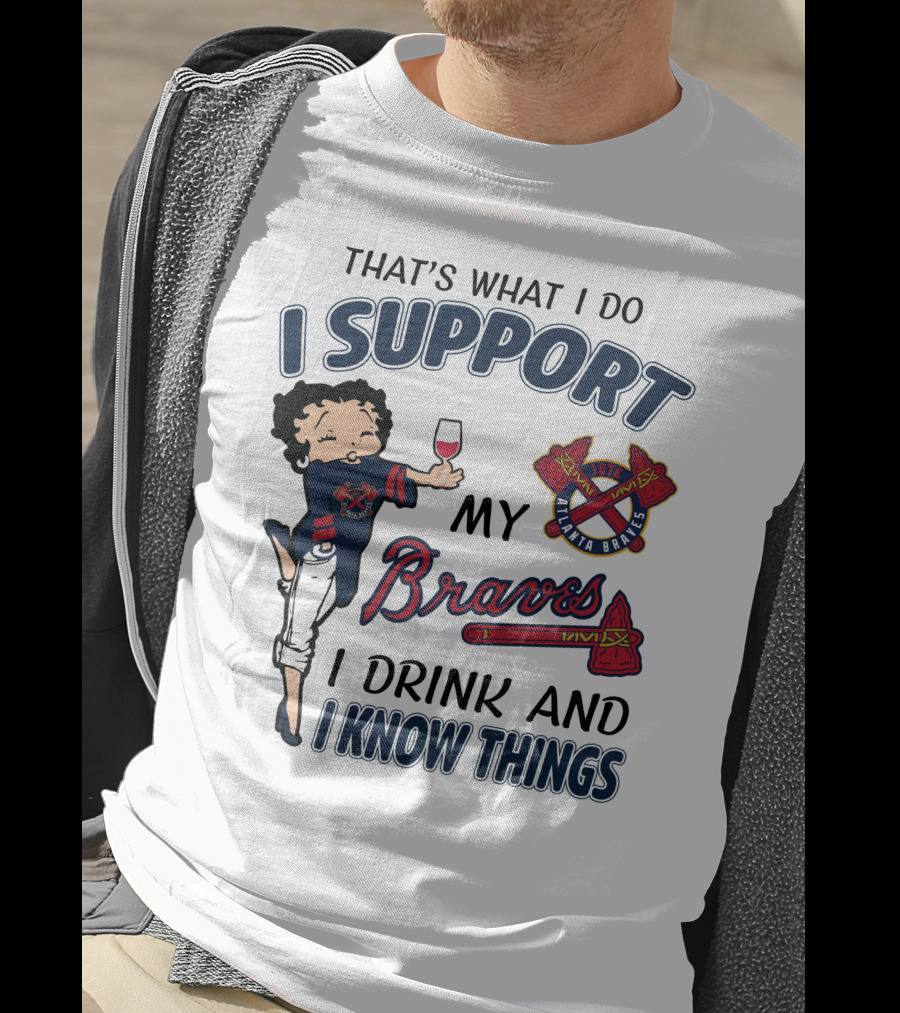 That's What I Do I Support My Atlanta Braves I Drink And I Know Things T-Shirt