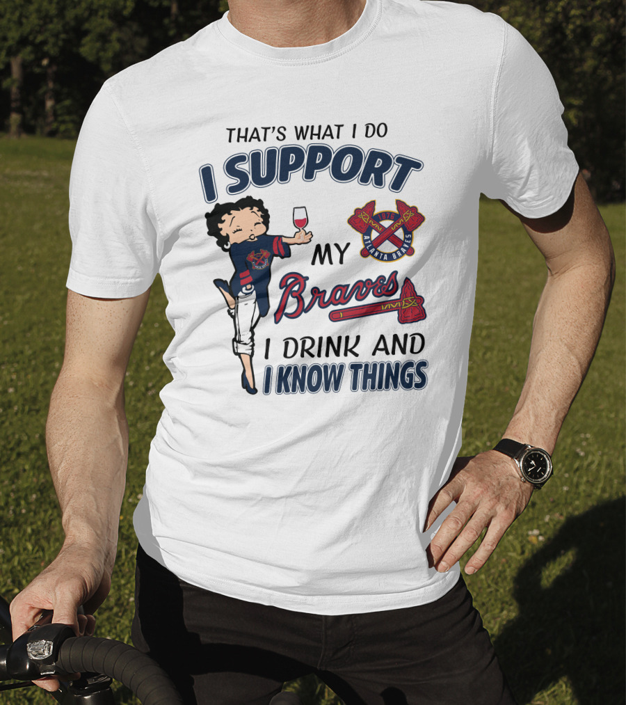 That's What I Do I Support My Atlanta Braves I Drink And I Know Things T-Shirt