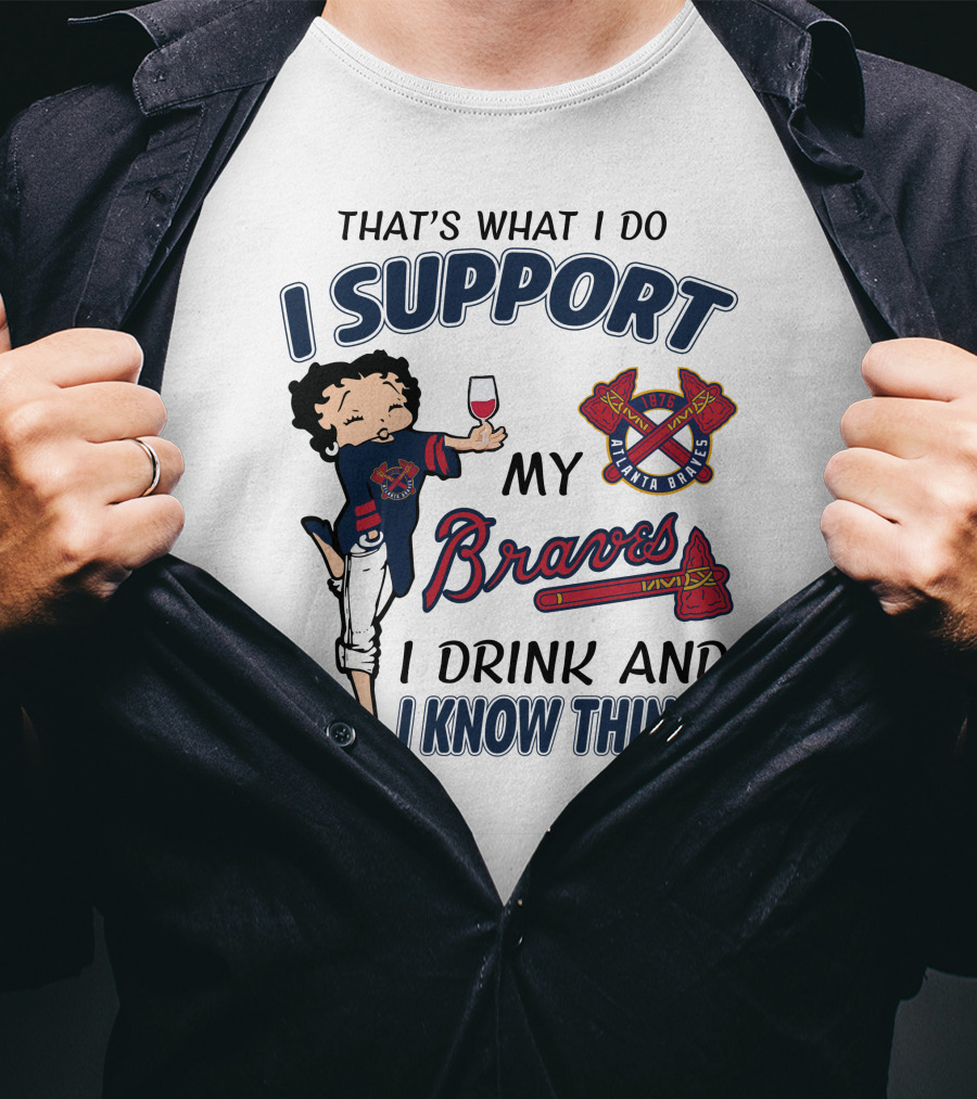 That's What I Do I Support My Atlanta Braves I Drink And I Know Things T-Shirt