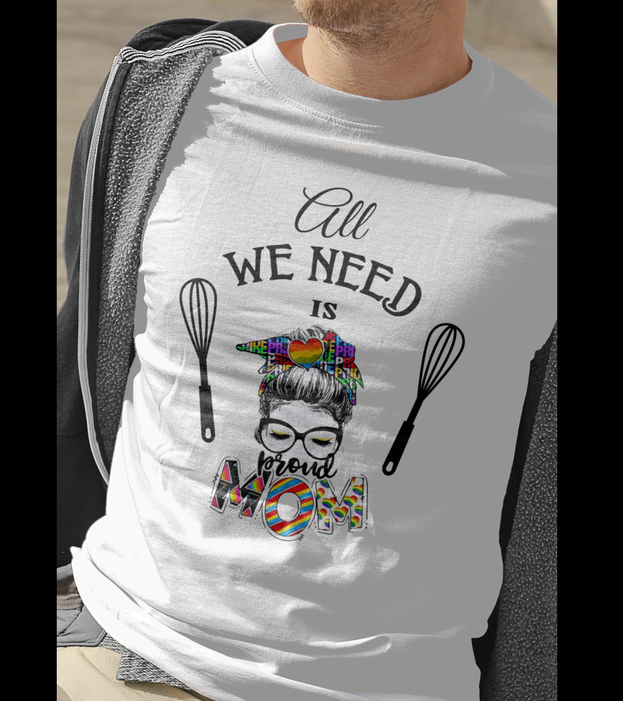 All We Need Is Proud Pride Mom T-Shirt