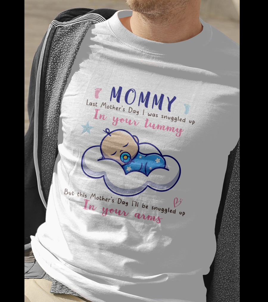 MOMMY Last Mother's Day I Was Snuggled Up In Your Tummy This Mother's Day I'll Be Snuggled Up In Your Arms T-Shirt