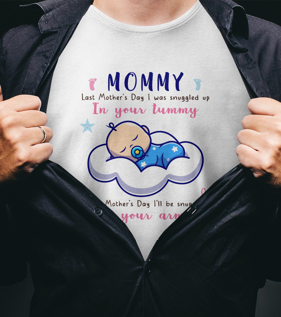 MOMMY Last Mother's Day I Was Snuggled Up In Your Tummy This Mother's Day I'll Be Snuggled Up In Your Arms T-Shirt