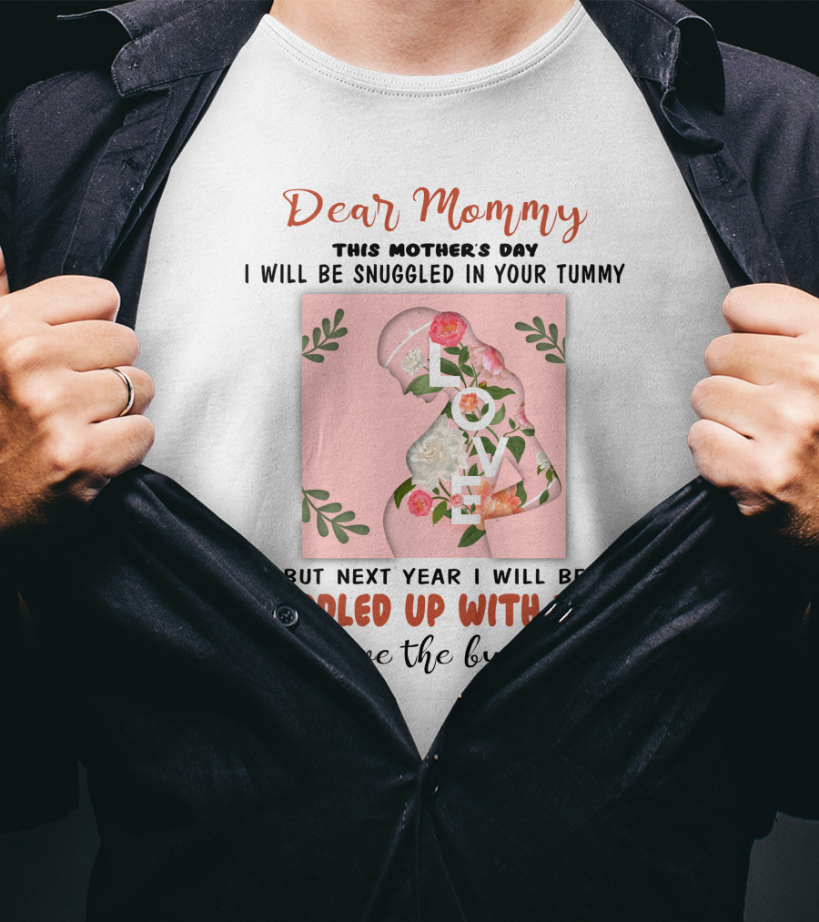 Dear Mommy This Mother's Day I Will Be Snuggled In Your Tummy But Next Year I Will Be Cuddled Up With You Love The Bump T-Shirt