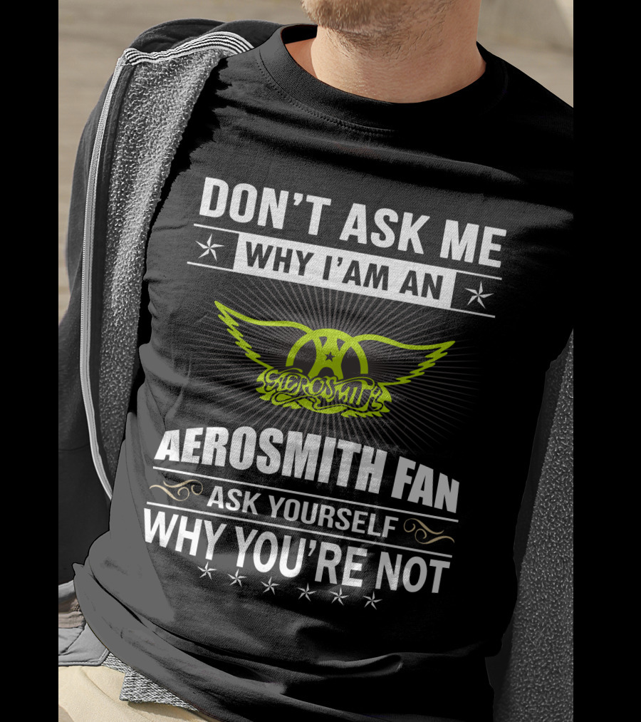 Don't Ask Me Why I'm An Aerosmith Fan Ask Yourself Why You're Not T-Shirt