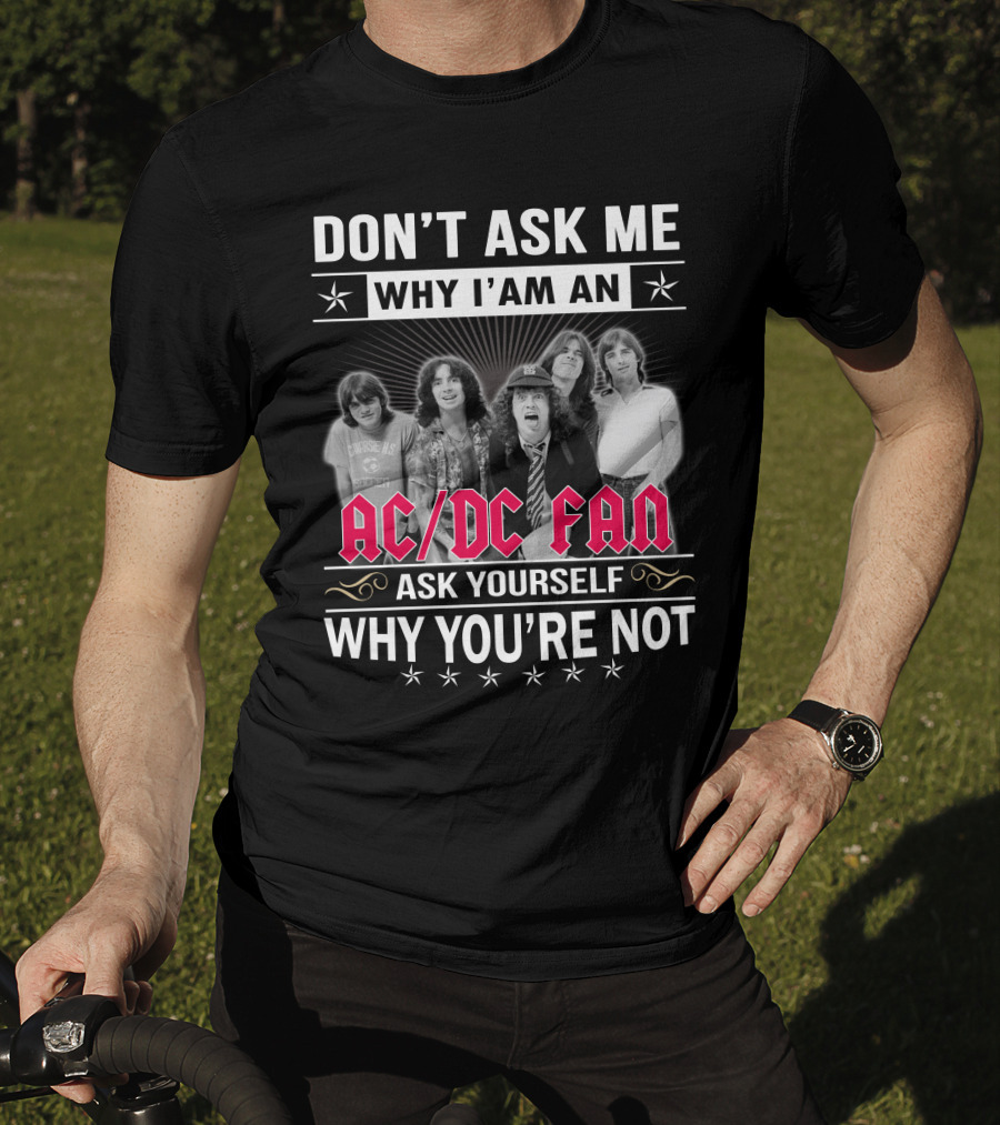 Don't Ask Me Why I'm An Ac/Dc Fan Ask Yourself Why You're Not T-Shirt