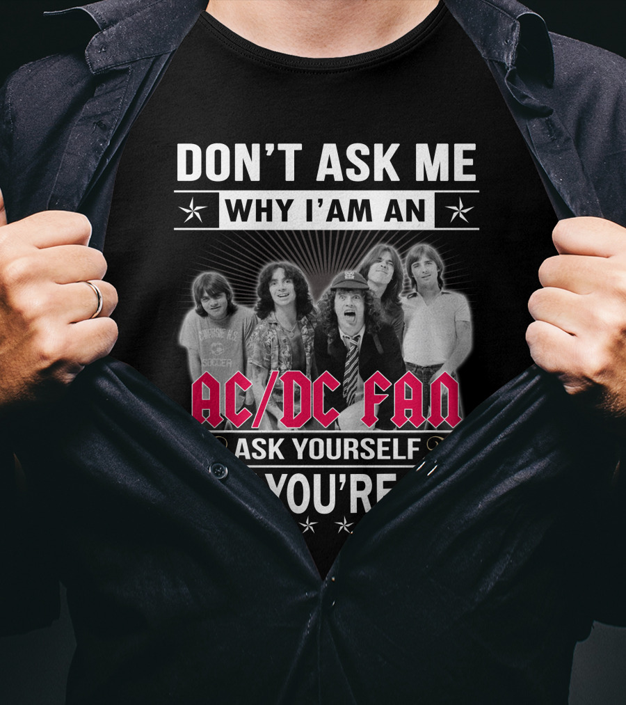 Don't Ask Me Why I'm An Ac/Dc Fan Ask Yourself Why You're Not T-Shirt