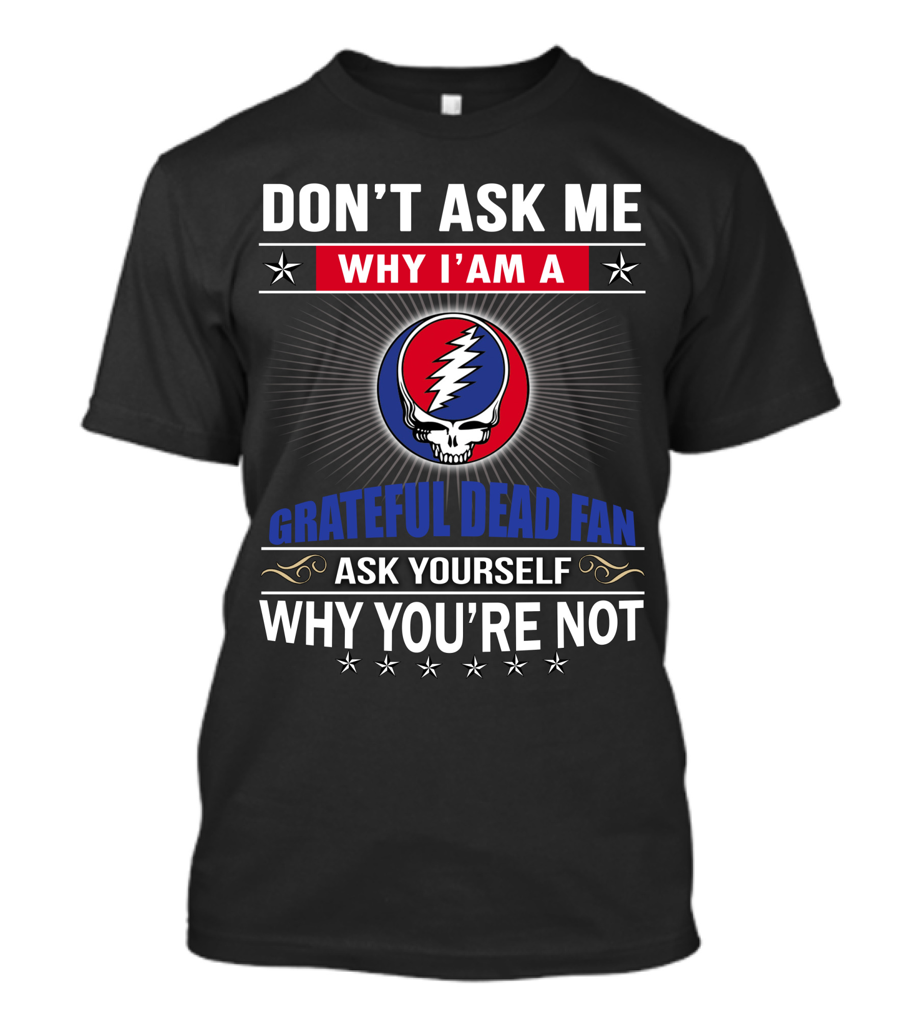 Don't Ask Me Why I'm A Grateful Dead Fan Ask Yourself Why You're Not T-Shirt