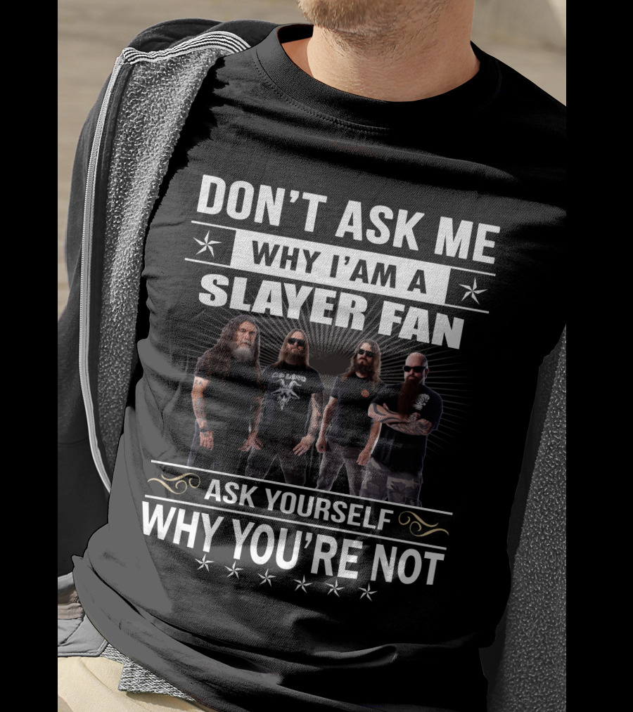 Don't Ask Me Why I'm A Slayer Fan Ask Yourself Why You're Not T-Shirt