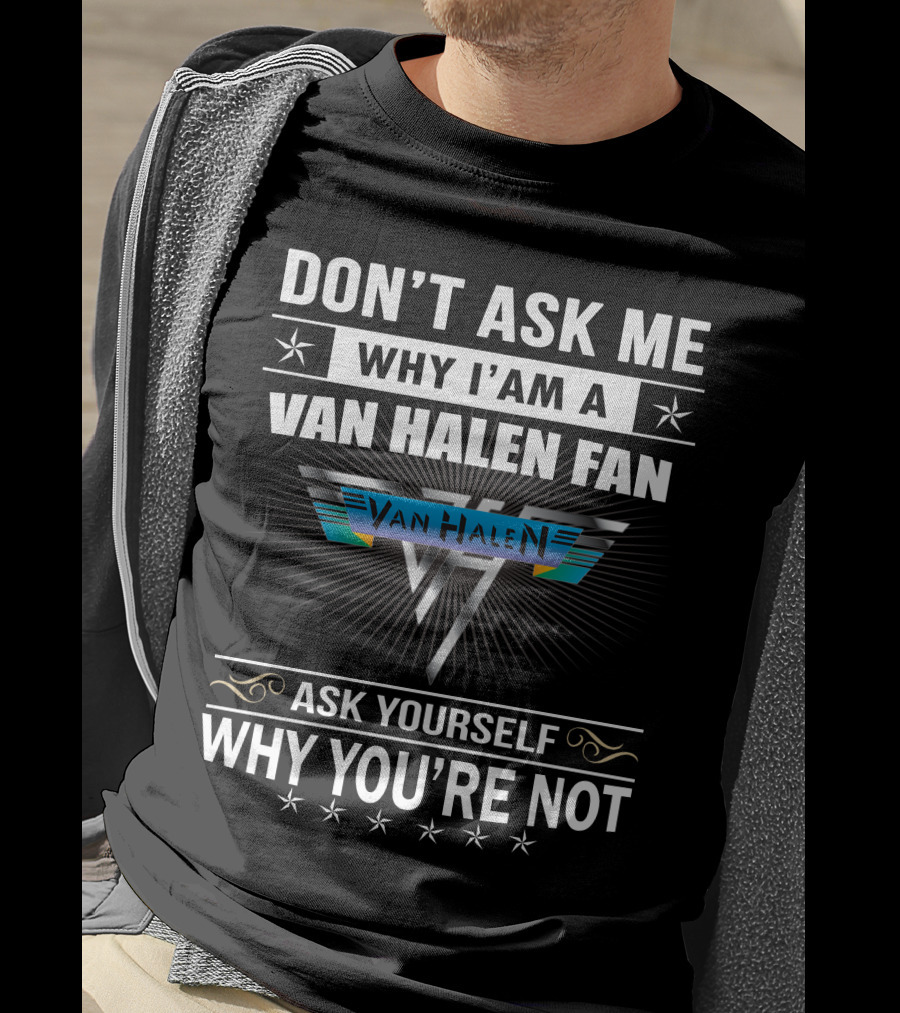 Don't Ask Me Why I'm A Van Halen Fan Van Halen Ask Yourself Why You're Not T-Shirt
