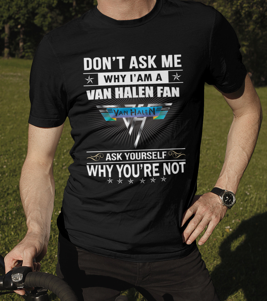 Don't Ask Me Why I'm A Van Halen Fan Van Halen Ask Yourself Why You're Not T-Shirt
