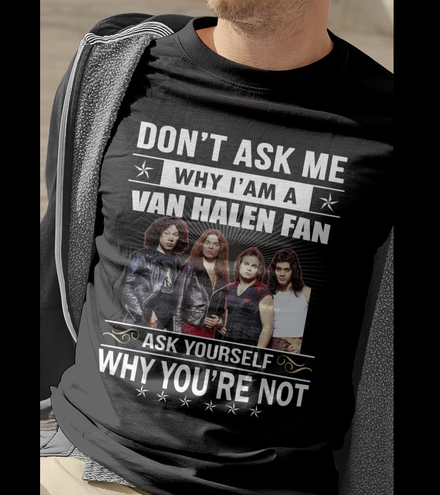 Don't Ask Me Why I'm A Van Halen Fan Ask Yourself Why You're Not T-Shirt