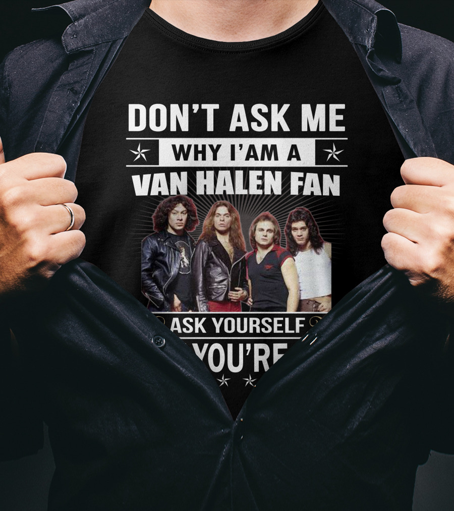 Don't Ask Me Why I'm A Van Halen Fan Ask Yourself Why You're Not T-Shirt