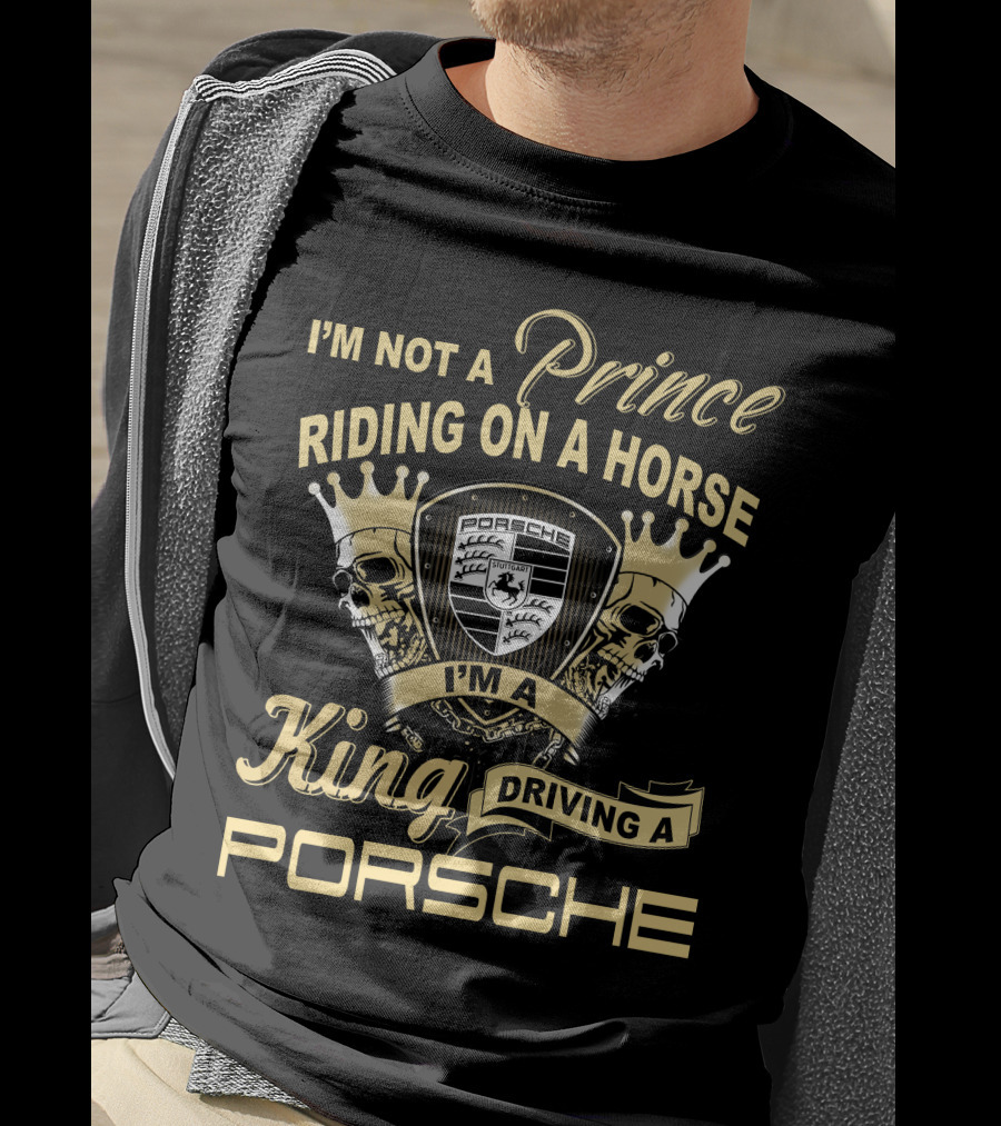 I'm Not A Prince Riding On A Horse I'm A King Driving A Porsche T-Shirt