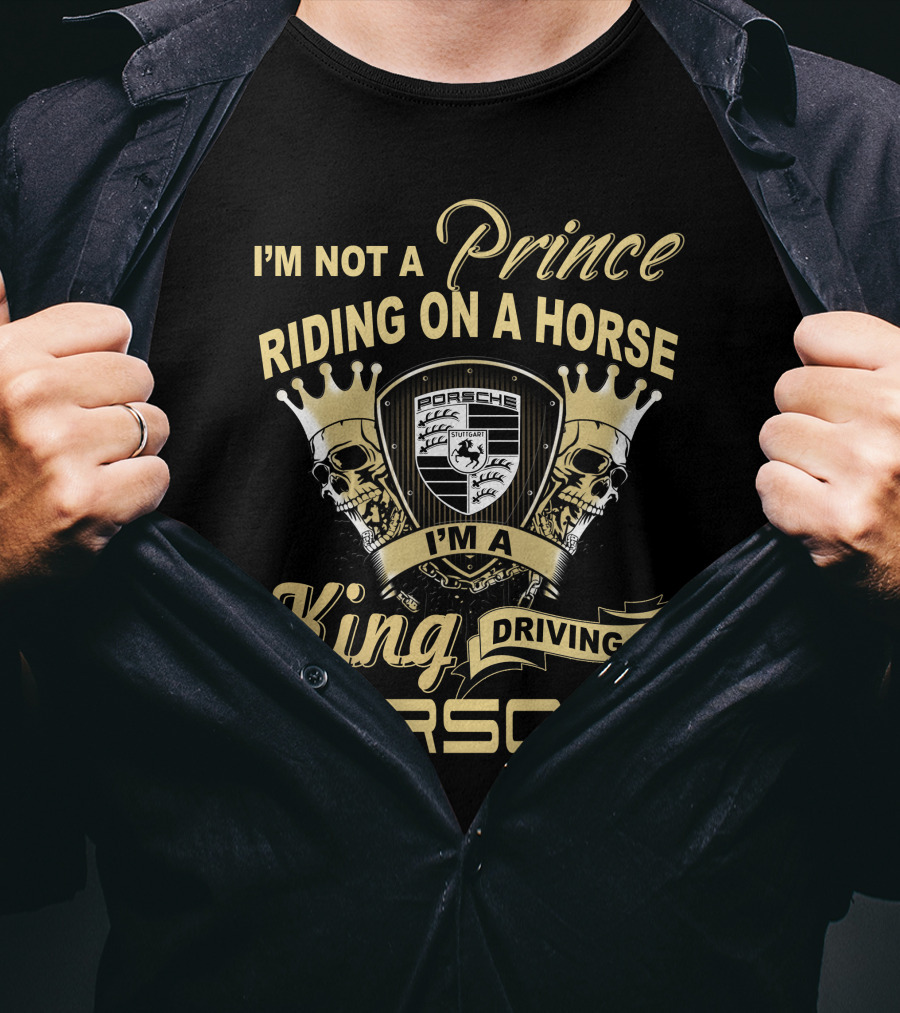 I'm Not A Prince Riding On A Horse I'm A King Driving A Porsche T-Shirt