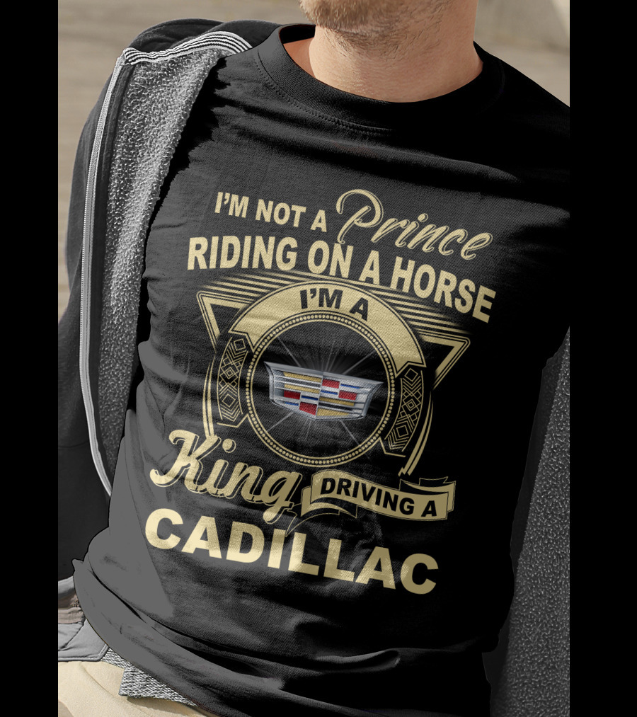 I'm A King Driving A Cadillac I'm Not A Prince Riding On A Horse T-Shirt