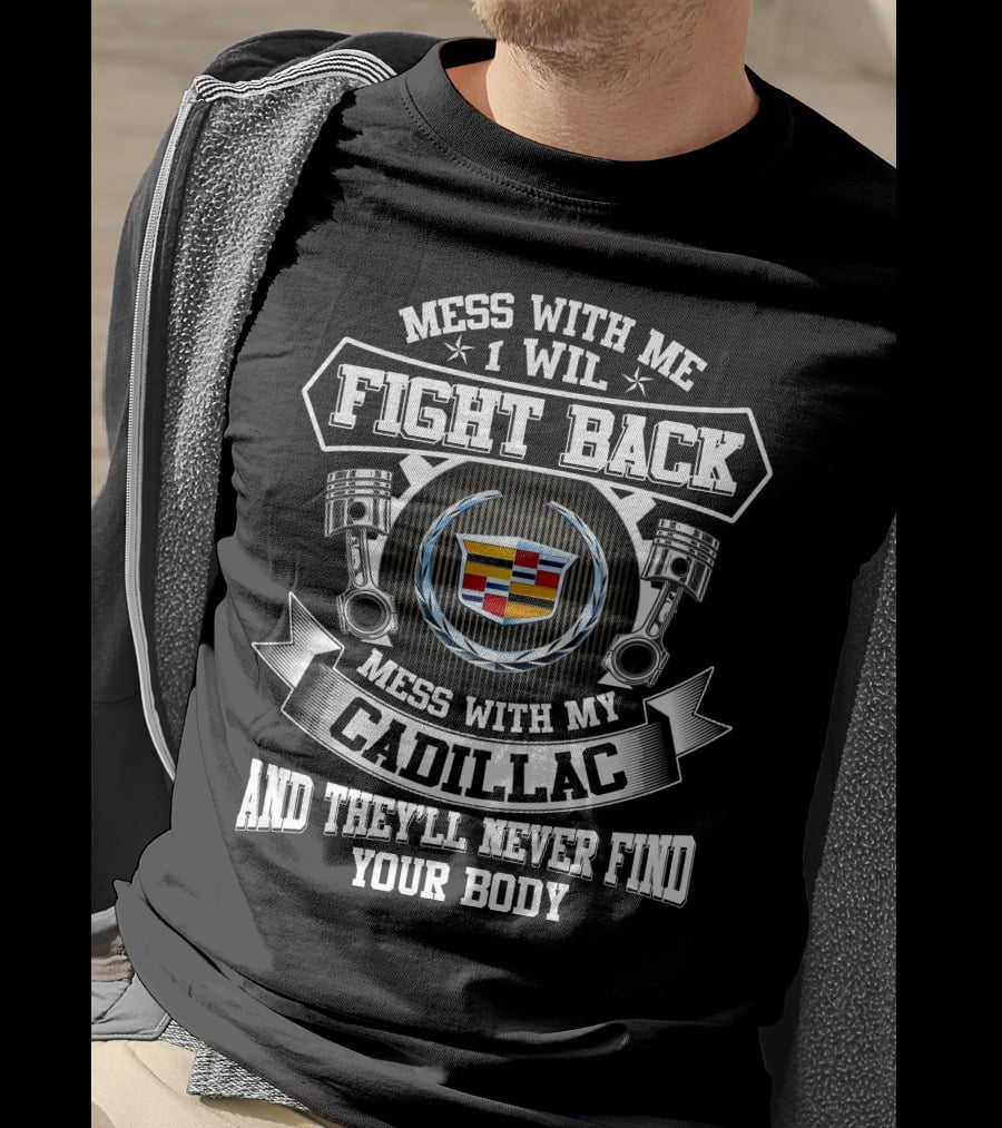 Mess With Me I Will Fight Back Mess With My Cadillac And They'll Never Find Your Body T-Shirt
