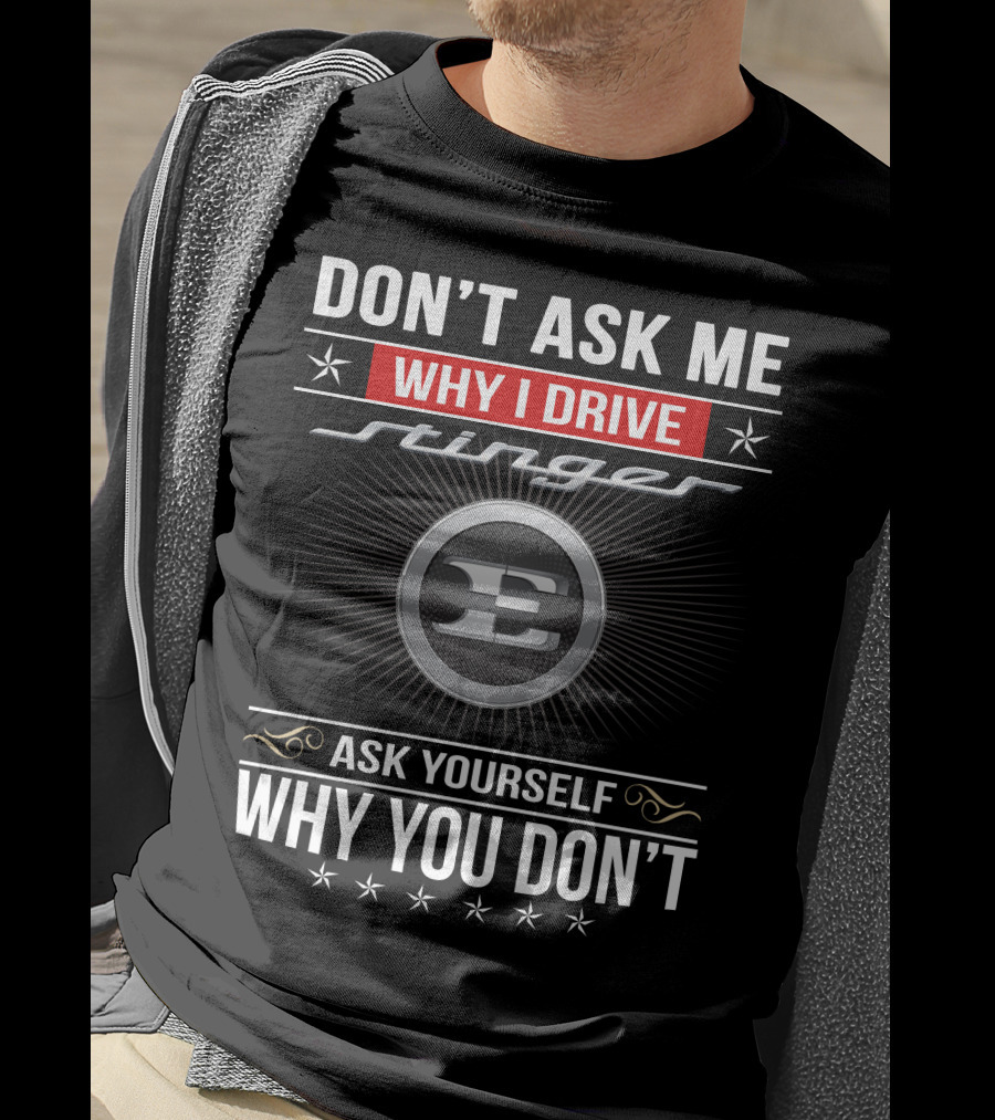 Don't Ask Me Why I Drive Stinger Ask Yourself Why You Don't T-Shirt