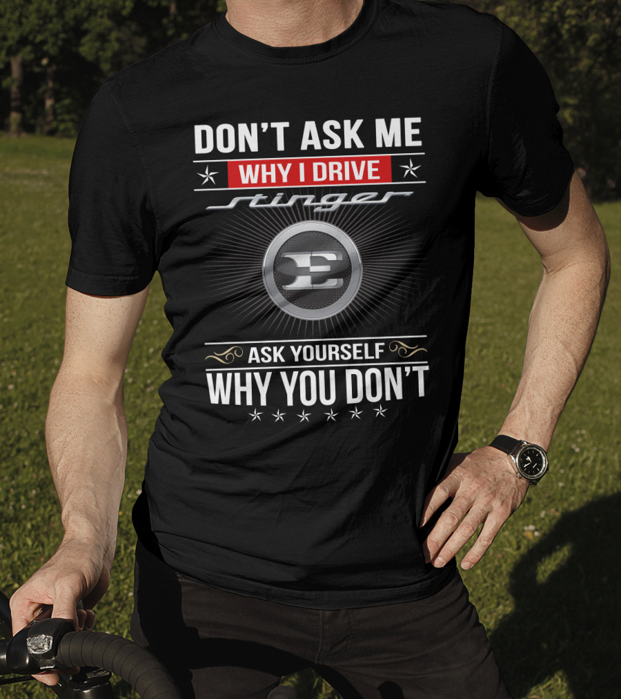 Don't Ask Me Why I Drive Stinger Ask Yourself Why You Don't T-Shirt