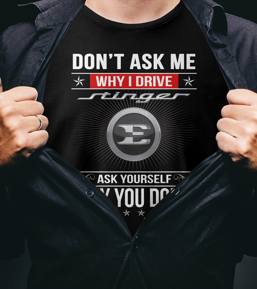 Don't Ask Me Why I Drive Stinger Ask Yourself Why You Don't T-Shirt