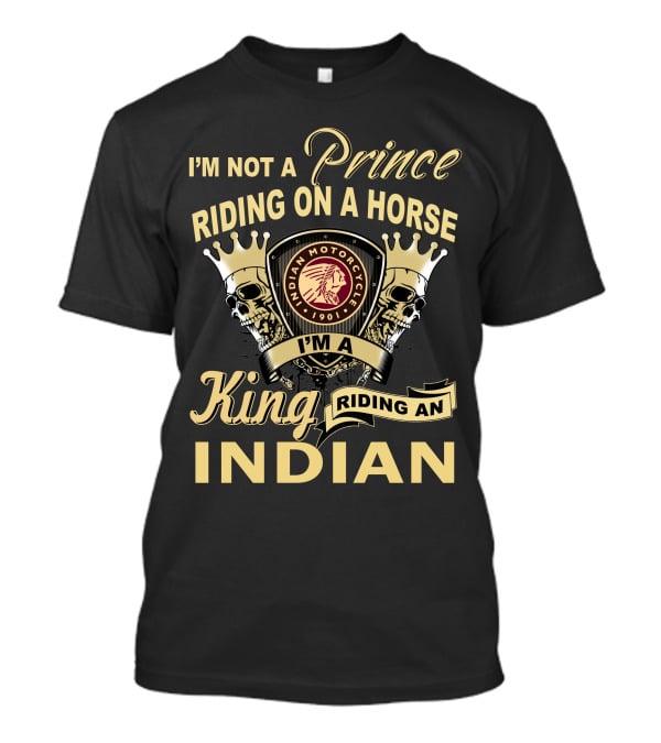 I'm Not A Prince Riding On A Horse I'm A King Riding An Indian Motorcycle 1901 T-Shirt
