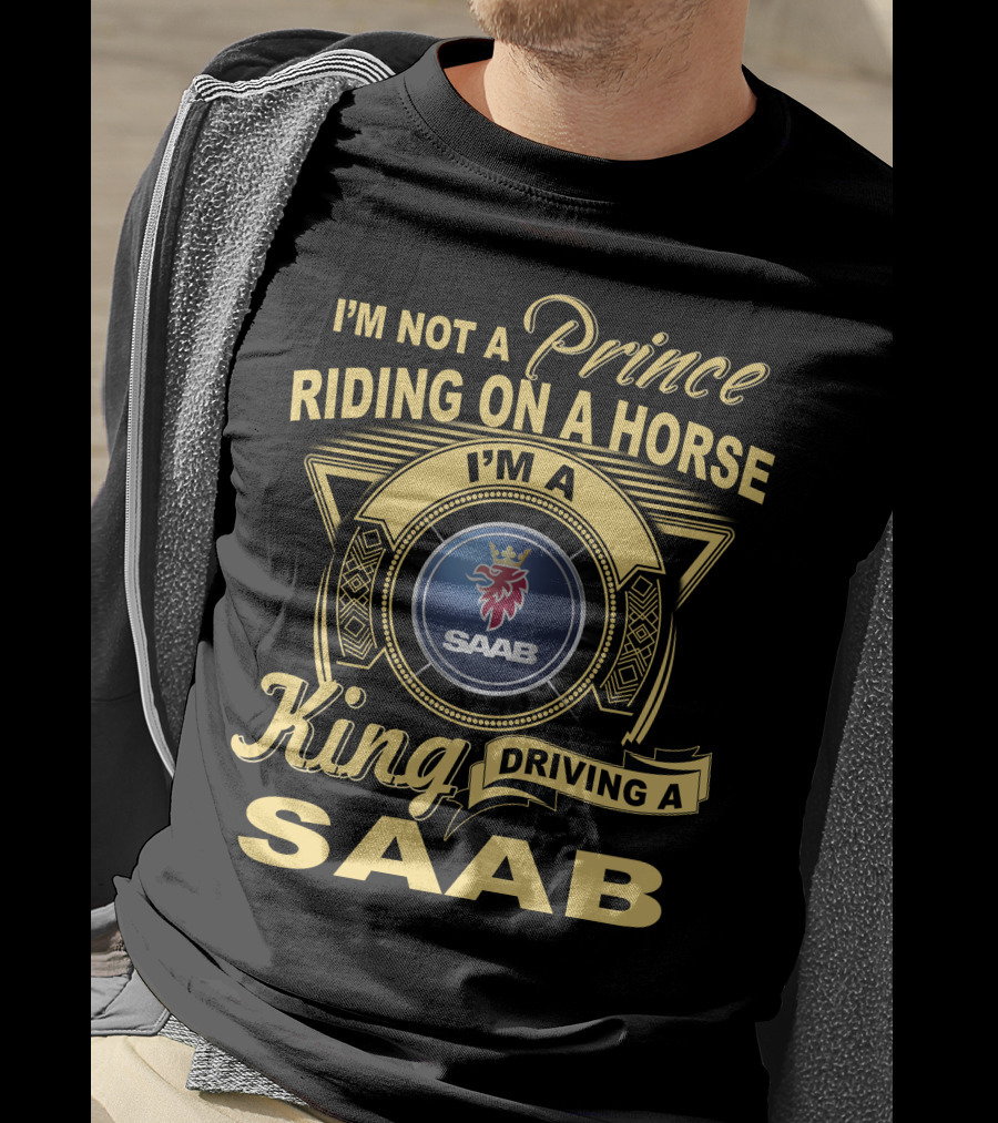 I'm Not A Prince Riding On A Horse I'm A King Driving A Saab T-Shirt