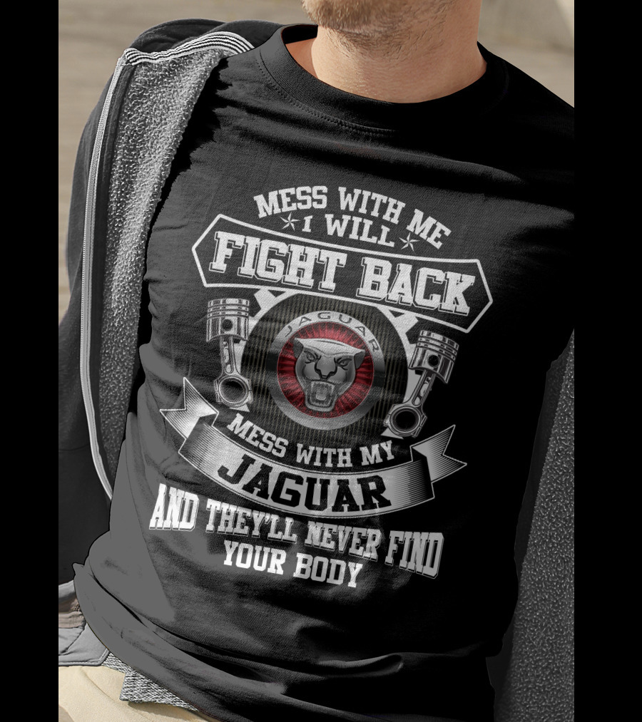 Mess With Me I Will Fight Back Mess With My Jaguar And They'll Never Find Your Body T-Shirt