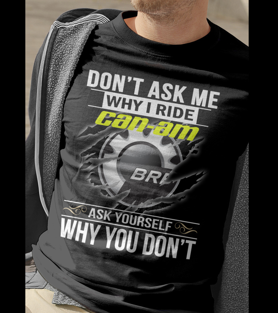Don't Ask Me Why I Ride Can-Am Brp Ask Yourself Why You Don't T-Shirt