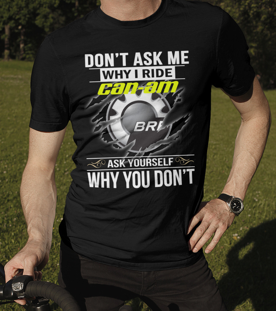 Don't Ask Me Why I Ride Can-Am Brp Ask Yourself Why You Don't T-Shirt