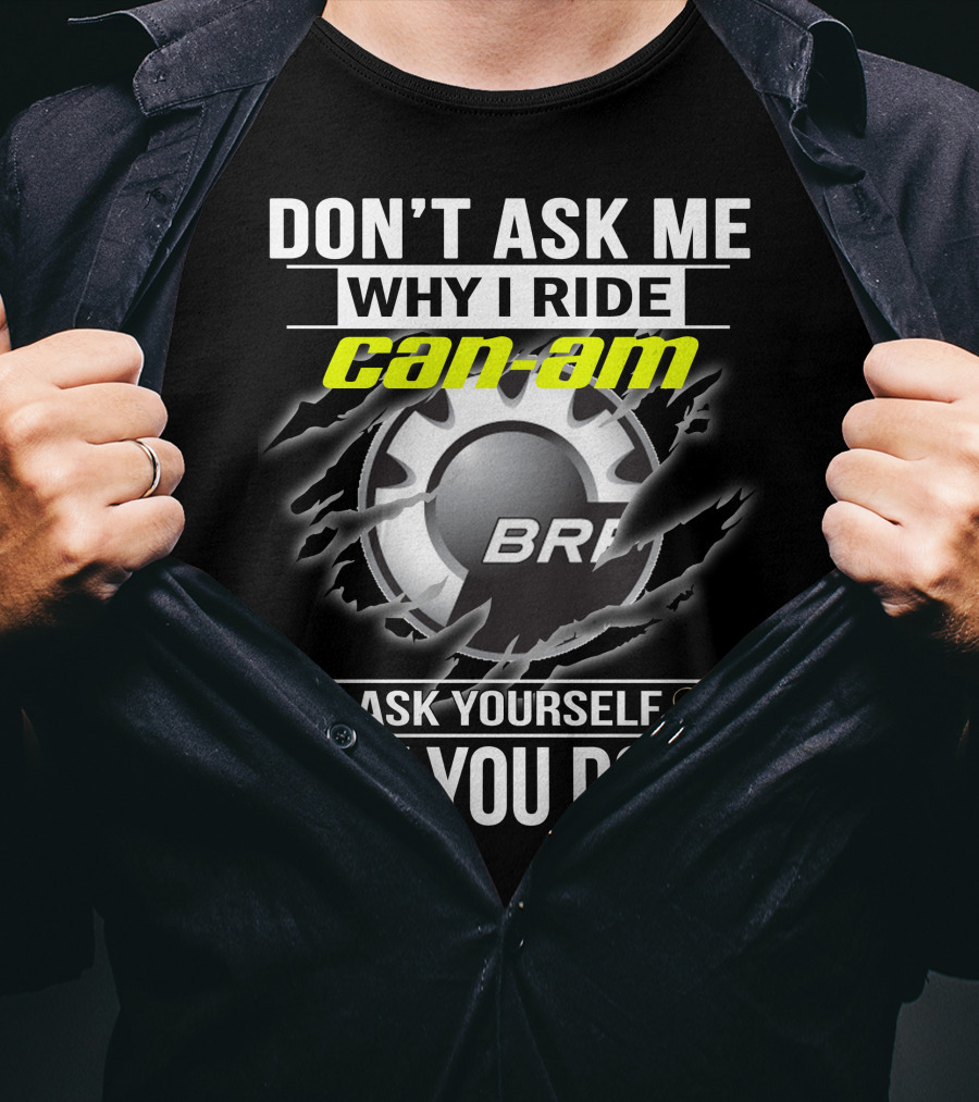 Don't Ask Me Why I Ride Can-Am Brp Ask Yourself Why You Don't T-Shirt